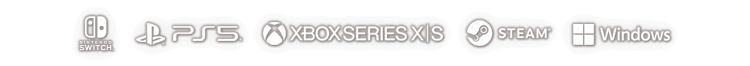 Nintendo Switch™ / PlayStation®5 / Xbox Series X|S / Steam® / Windows